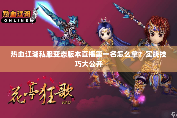 热血江湖私服变态版本直播第一名怎么拿？实战技巧大公开
