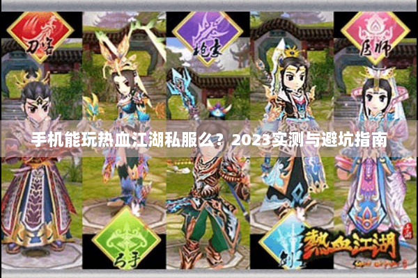 手机能玩热血江湖私服么？2023实测与避坑指南