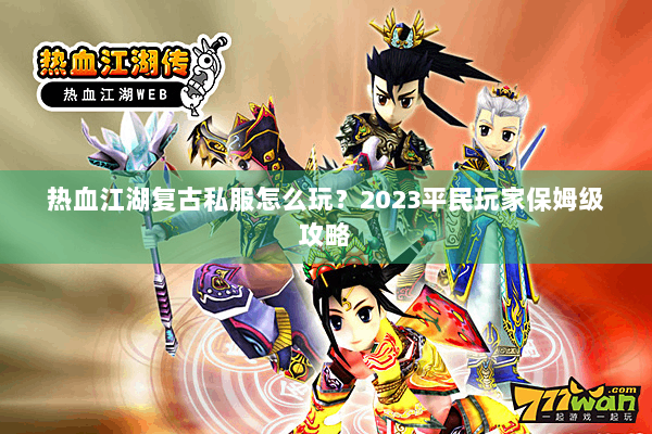 热血江湖复古私服怎么玩？2023平民玩家保姆级攻略