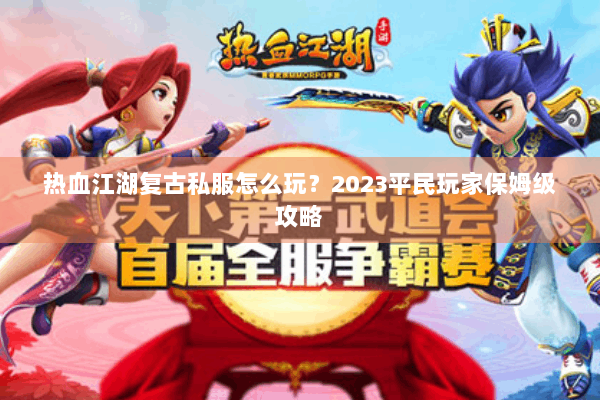 热血江湖复古私服怎么玩？2023平民玩家保姆级攻略