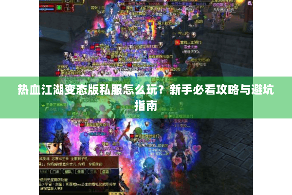 热血江湖变态版私服怎么玩？新手必看攻略与避坑指南