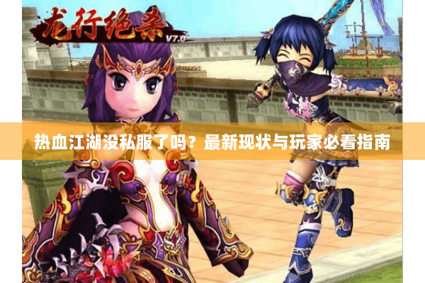 热血江湖没私服了吗？最新现状与玩家必看指南