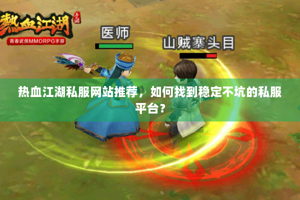热血江湖私服网站推荐，如何找到稳定不坑的私服平台？