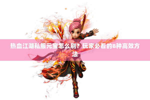 热血江湖私服元宝怎么刷？玩家必看的8种高效方法
