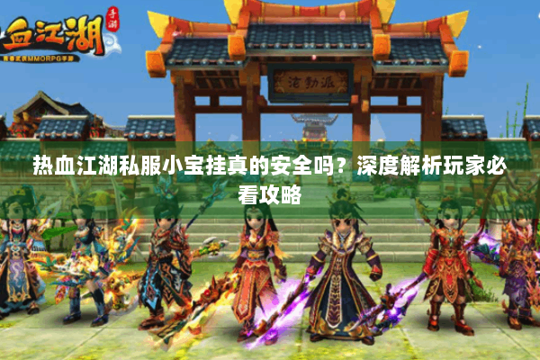 热血江湖私服小宝挂真的安全吗？深度解析玩家必看攻略