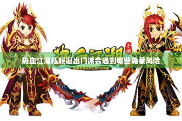 热血江湖私服退出门派会遇到哪些隐藏风险