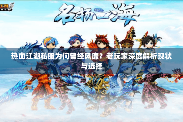 热血江湖私服为何曾经风靡？老玩家深度解析现状与选择