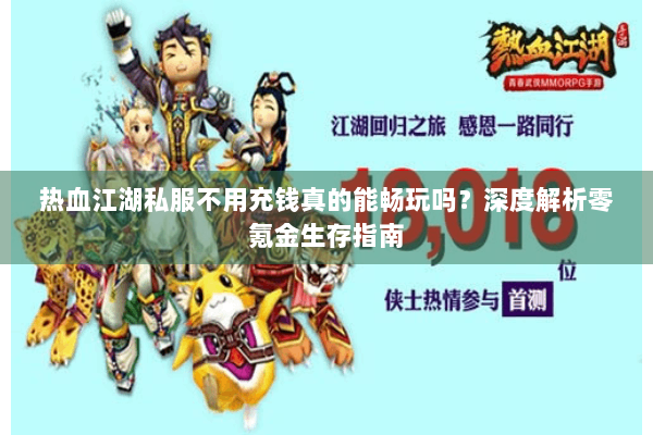 热血江湖私服不用充钱真的能畅玩吗？深度解析零氪金生存指南