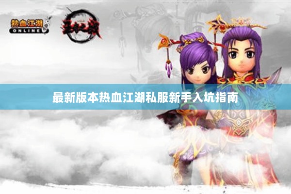 最新版本热血江湖私服新手入坑指南