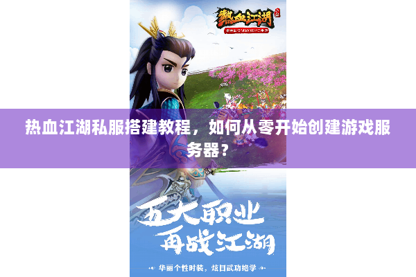 热血江湖私服搭建教程，如何从零开始创建游戏服务器？