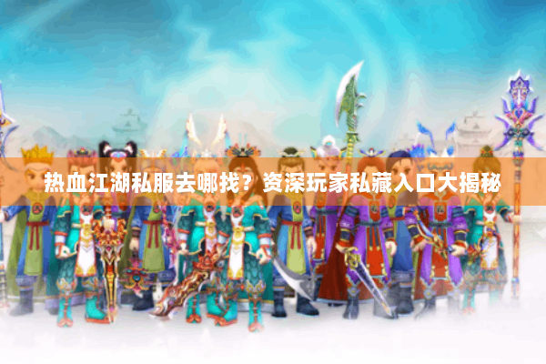 热血江湖私服去哪找？资深玩家私藏入口大揭秘