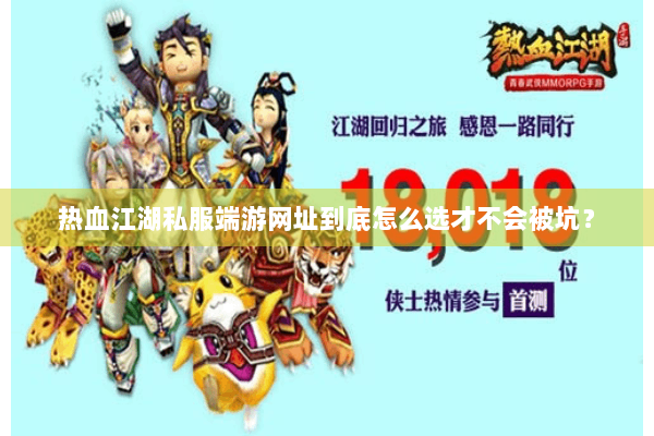 热血江湖私服端游网址到底怎么选才不会被坑？
