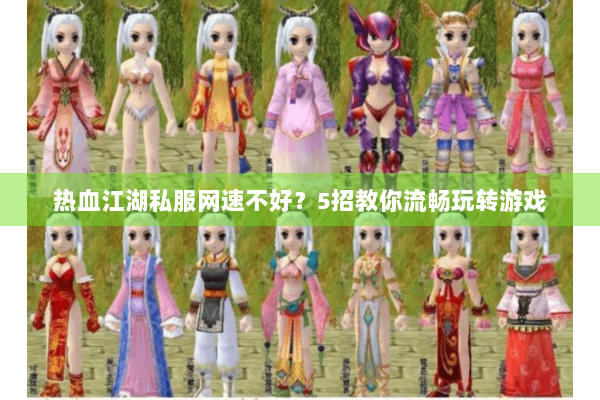 热血江湖私服网速不好？5招教你流畅玩转游戏