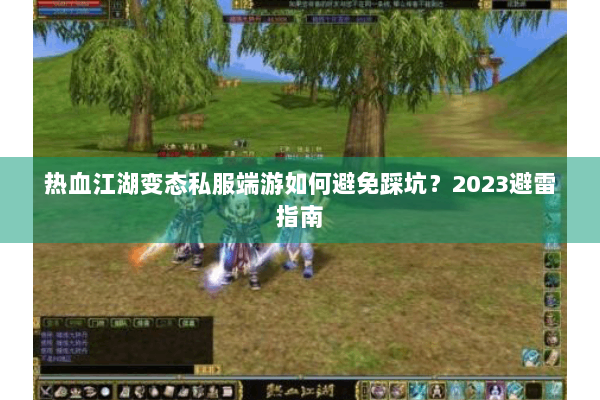 热血江湖变态私服端游如何避免踩坑？2023避雷指南