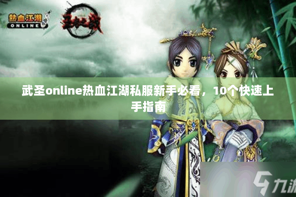 武圣online热血江湖私服新手必看，10个快速上手指南