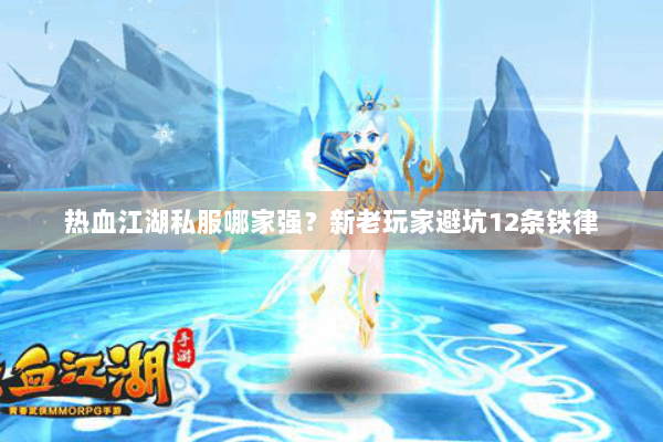 热血江湖私服哪家强？新老玩家避坑12条铁律