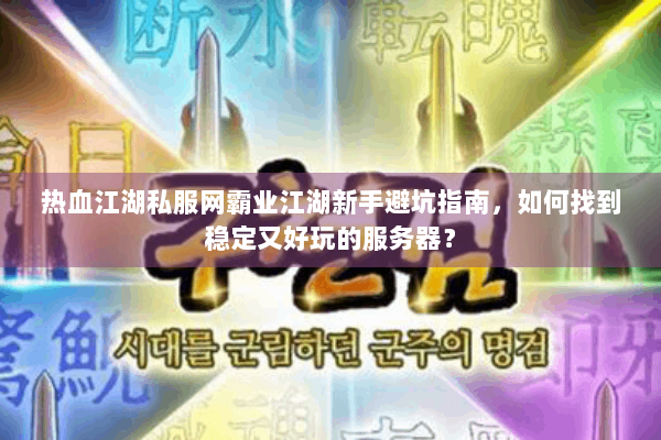 热血江湖私服网霸业江湖新手避坑指南，如何找到稳定又好玩的服务器？
