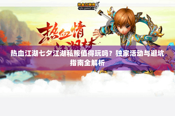 热血江湖七夕江湖私服值得玩吗？独家活动与避坑指南全解析