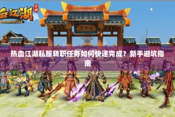 热血江湖私服转职任务如何快速完成？新手避坑指南