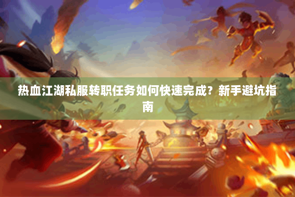 热血江湖私服转职任务如何快速完成？新手避坑指南