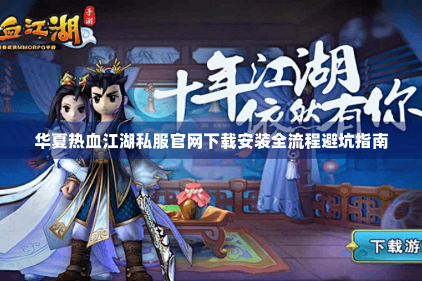 华夏热血江湖私服官网下载安装全流程避坑指南