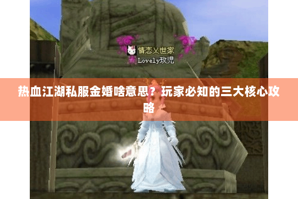 热血江湖私服金婚啥意思？玩家必知的三大核心攻略