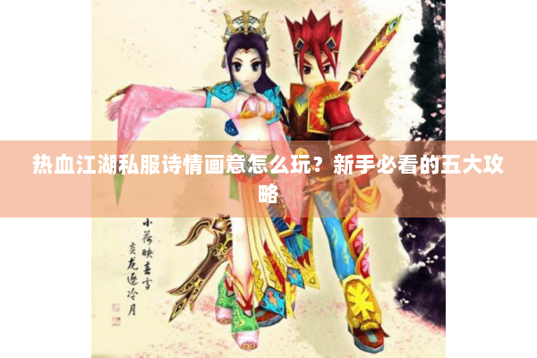 热血江湖私服诗情画意怎么玩？新手必看的五大攻略