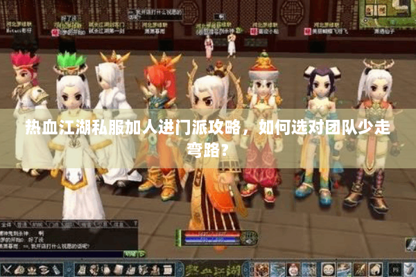 热血江湖私服加人进门派攻略，如何选对团队少走弯路？