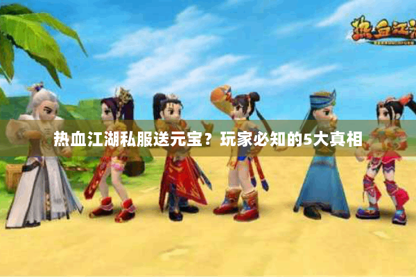 热血江湖私服送元宝？玩家必知的5大真相