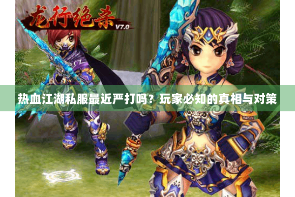 热血江湖私服最近严打吗？玩家必知的真相与对策