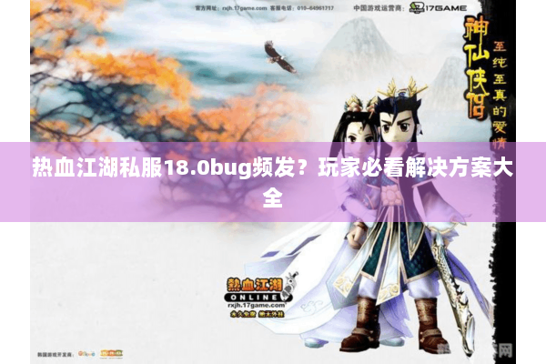 热血江湖私服18.0bug频发？玩家必看解决方案大全