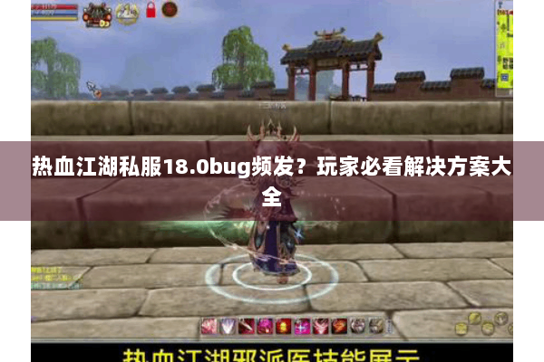 热血江湖私服18.0bug频发？玩家必看解决方案大全