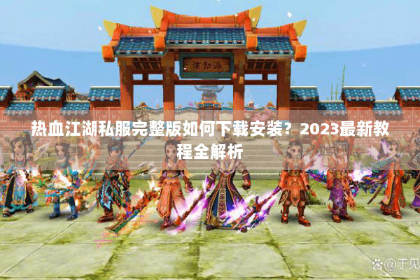 热血江湖私服完整版如何下载安装？2023最新教程全解析