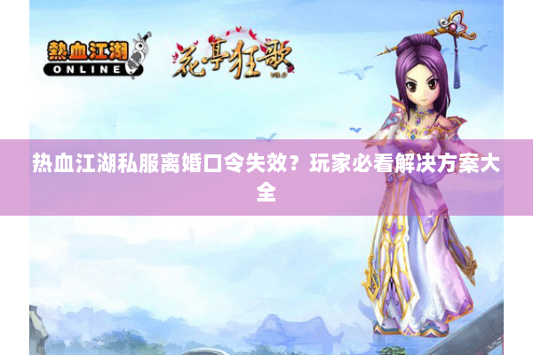热血江湖私服离婚口令失效？玩家必看解决方案大全