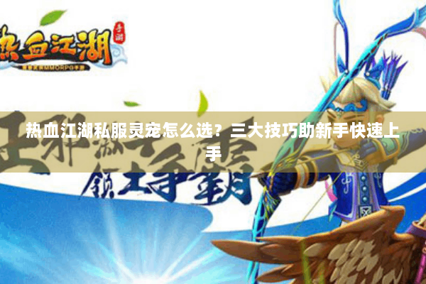 热血江湖私服灵宠怎么选？三大技巧助新手快速上手