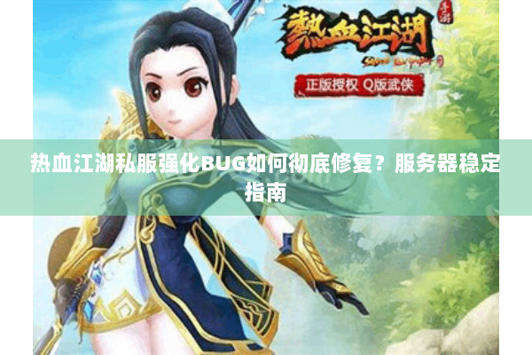 热血江湖私服强化BUG如何彻底修复？服务器稳定指南