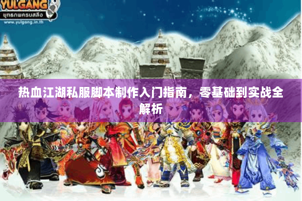 热血江湖私服脚本制作入门指南，零基础到实战全解析