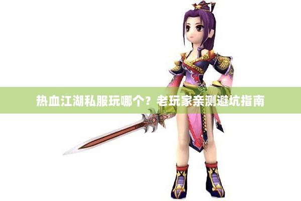 热血江湖私服玩哪个？老玩家亲测避坑指南