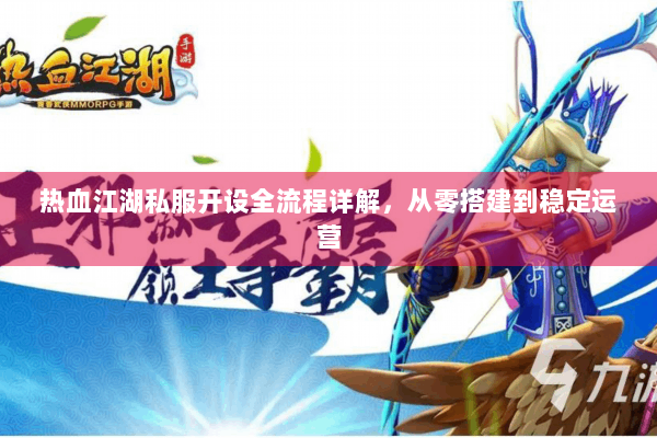 热血江湖私服开设全流程详解，从零搭建到稳定运营