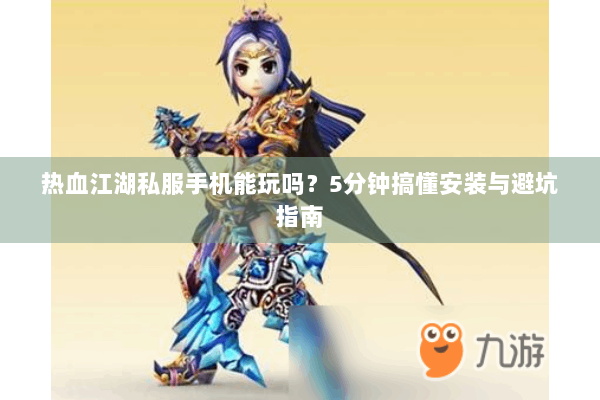 热血江湖私服手机能玩吗？5分钟搞懂安装与避坑指南