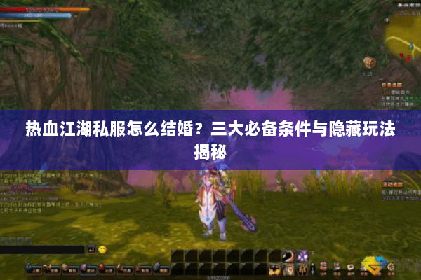 热血江湖私服怎么结婚？三大必备条件与隐藏玩法揭秘