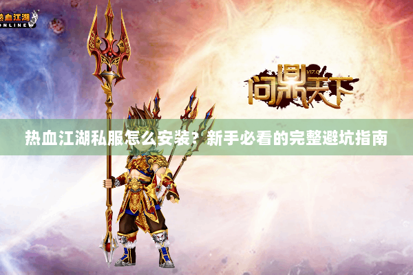 热血江湖私服怎么安装？新手必看的完整避坑指南