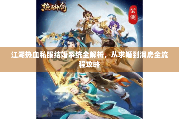 江湖热血私服结婚系统全解析，从求婚到洞房全流程攻略