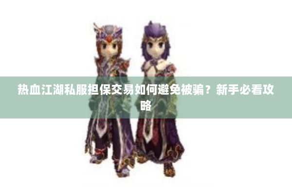 热血江湖私服担保交易如何避免被骗？新手必看攻略