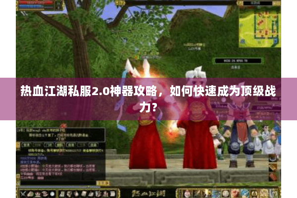 热血江湖私服2.0神器攻略，如何快速成为顶级战力？