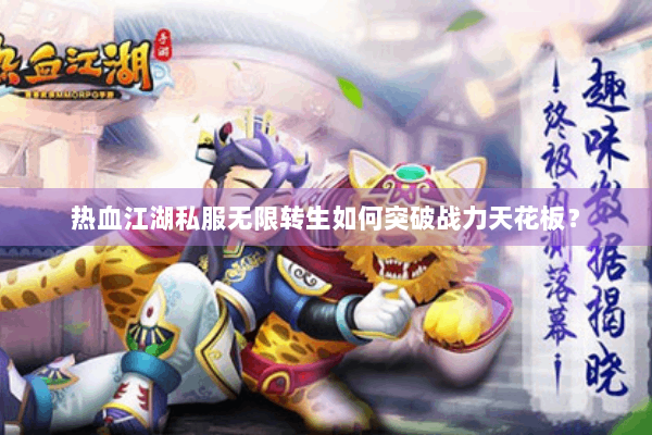 热血江湖私服无限转生如何突破战力天花板？