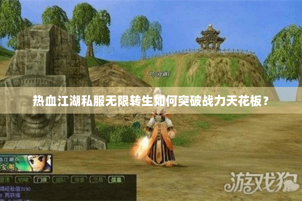 热血江湖私服无限转生如何突破战力天花板？