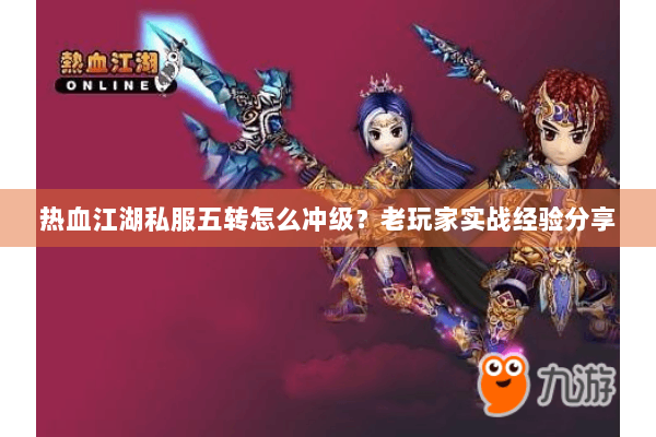 热血江湖私服五转怎么冲级？老玩家实战经验分享