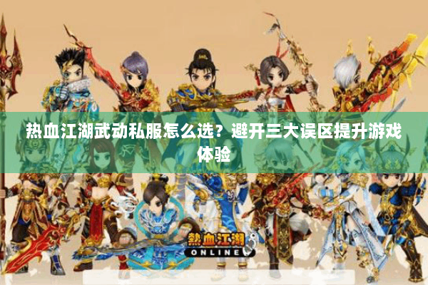 热血江湖武动私服怎么选？避开三大误区提升游戏体验