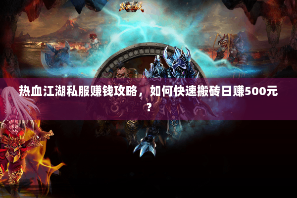 热血江湖私服赚钱攻略，如何快速搬砖日赚500元？